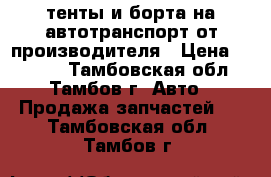 тенты и борта на автотранспорт от производителя › Цена ­ 4 800 - Тамбовская обл., Тамбов г. Авто » Продажа запчастей   . Тамбовская обл.,Тамбов г.